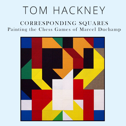 Tom Hackney. Corresponding Squares. Painting the Chess Games of Marcel Duchamp.